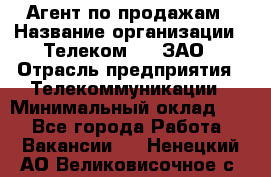 Агент по продажам › Название организации ­ Телеком 21, ЗАО › Отрасль предприятия ­ Телекоммуникации › Минимальный оклад ­ 1 - Все города Работа » Вакансии   . Ненецкий АО,Великовисочное с.